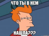 что ты в нем нашла???