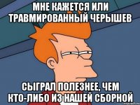 мне кажется или травмированный черышев сыграл полезнее, чем кто-либо из нашей сборной