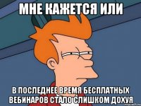 мне кажется или в последнее время бесплатных вебинаров стало слишком дохуя