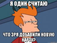 я один считаю что зря добавили новую карту?