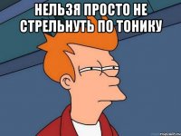 нельзя просто не стрельнуть по тонику 