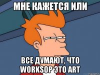 мне кажется или все думают, что worksop это art