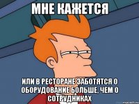 мне кажется или в ресторане заботятся о оборудование больше, чем о сотрудниках