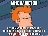 мне кажется что коммунисты в паблике я ненавижу коммунистов - из группы правда о николае кровавом