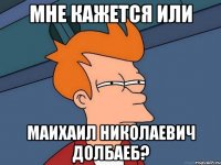 мне кажется или маихаил николаевич долбаеб?