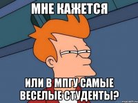 мне кажется или в мпгу самые веселые студенты?