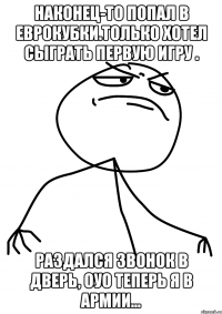 наконец-то попал в еврокубки.только хотел сыграть первую игру . раздался звонок в дверь, оуо теперь я в армии...