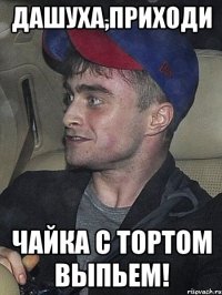 дашуха,приходи чайка с тортом выпьем!
