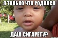 я только что родился даш сигарету?