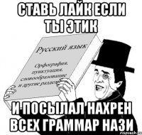 ставь лайк если ты этик и посылал нахрен всех граммар нази