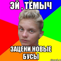 эй , тёмыч зацени новые бусы