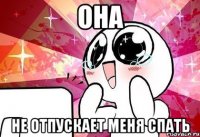 она не отпускает меня спать