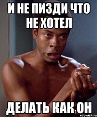и не пизди что не хотел делать как он