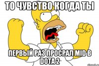 то чувство когда ты первый раз просрал mid в dota 2