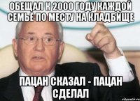 обещал к 2000 году каждой семье по месту на кладбище пацан сказал - пацан сделал