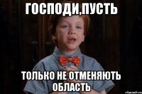 господи,пусть только не отменяють область