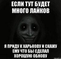 если тут будет много лайков я приду к харькову и скажу ему что бы сделал хорошую обнову