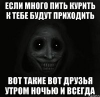 если много пить курить к тебе будут приходить вот такие вот друзья утром ночью и всегда