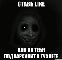 ставь like или он тебя подкараулит в туалете