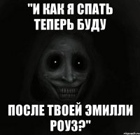 "и как я спать теперь буду после твоей эмилли роуз?"