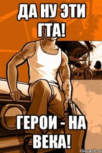 да ну эти гта! герои - на века!