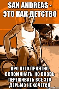 san andreas - это как детство про него приятно вспоминать, но вновь переживать все это дерьмо не хочется