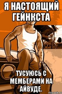 я настоящий гейнкста тусуюсь с мемберами на айвуде.