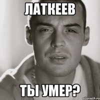 латкеев ты умер?