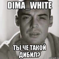 dima_white ты че такой дибил?