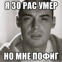 я 30 рас умер но мне пофиг