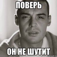 поверь он не шутит