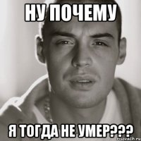 ну почему я тогда не умер???