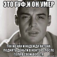 это гуф,и он умер так же как и надежда антона поднять деньги в конторе,после гола в свои ворота