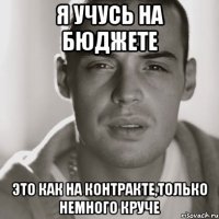 я учусь на бюджете это как на контракте,только немного круче