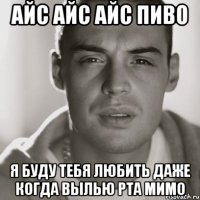 айс айс айс пиво я буду тебя любить даже когда вылью рта мимо