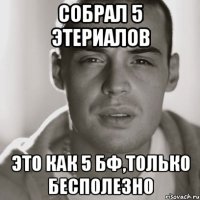 собрал 5 этериалов это как 5 бф,только бесполезно