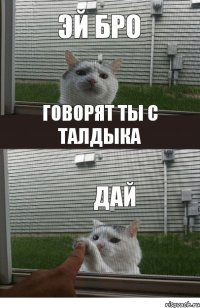 Эй Бро говорят ты с Талдыка Дай