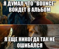 я думал что "bounce" войдет в альбом я еще никогда так не ошибался