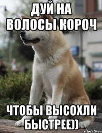 дуй на волосы короч чтобы высохли быстрее))