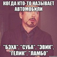 когда кто-то называет автомобили "бэха", "суба", "эвик", "гелик", "ламбо"