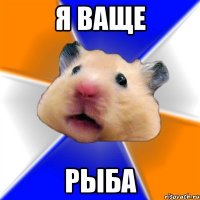 я ваще рыба