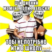 цей дивний момент,коли 1 вересня тобі не потрібно йти в школу