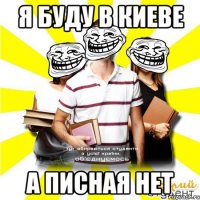 я буду в киеве а писная нет