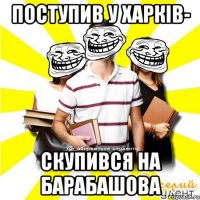 поступив у харків- скупився на барабашова