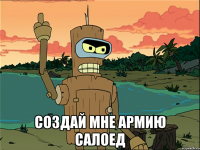  создай мне армию салоед