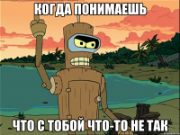 когда понимаешь что с тобой что-то не так