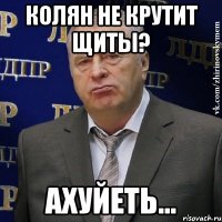 колян не крутит щиты? ахуйеть...