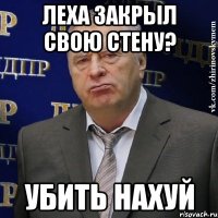 леха закрыл свою стену? убить нахуй