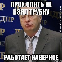 прох опять не взял трубку работает наверное