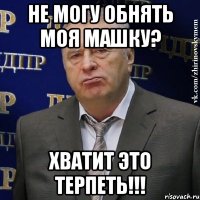 не могу обнять моя машку? хватит это терпеть!!!